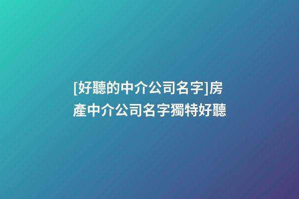 [好聽的中介公司名字]房產中介公司名字獨特好聽-第1張-公司起名-玄機派